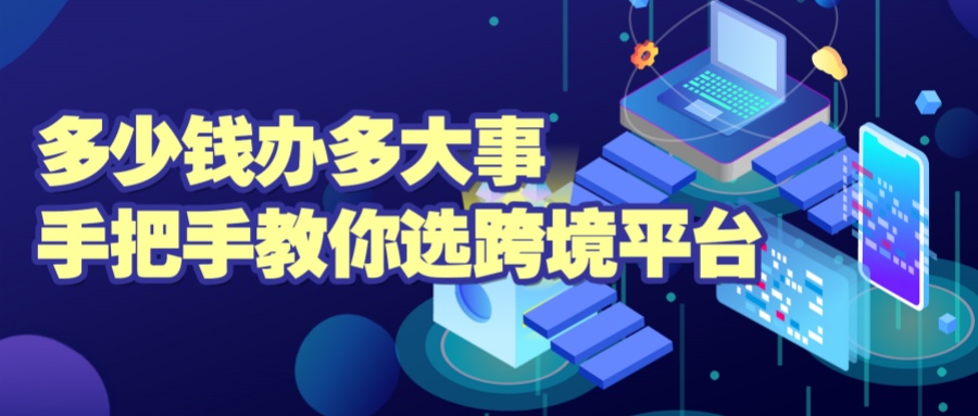 新手收藏！跨境电商平台怎么选？你的预算决定你的战场